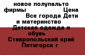 новое полупальто фирмы Gulliver 116  › Цена ­ 4 700 - Все города Дети и материнство » Детская одежда и обувь   . Ставропольский край,Пятигорск г.